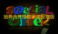培养合并怪物不减反增版